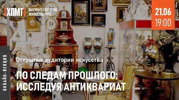 По следам прошлого: исследуя антиквариат (Открытые аудитории искусства)